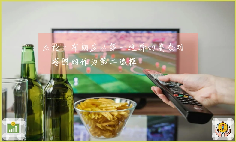 杰伦·布朗应以第一选择的姿态对待塔图姆作为第二选择