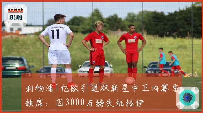 利物浦1亿欧引进双新星中卫均赛季缺席，因3000万镑失机格伊