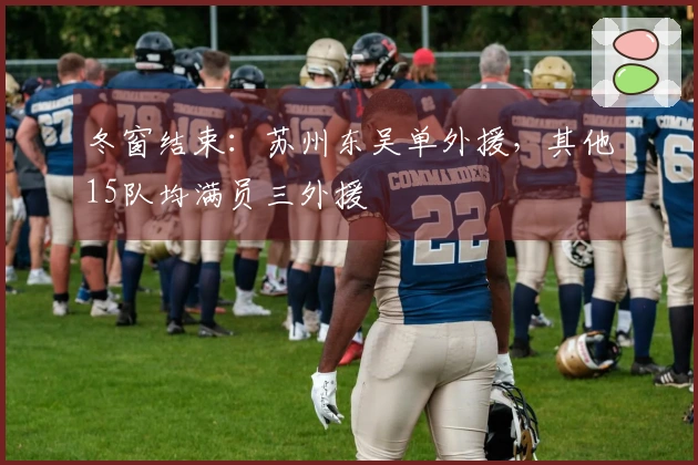 冬窗结束：苏州东吴单外援，其他15队均满员三外援