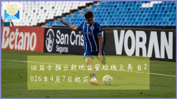 证监会推出新规监管短线交易 自2026年4月7日起实施