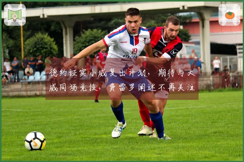 德约证实小威复出计划，期待与大威同场竞技，费雷罗阐述不再关注阿卡原因