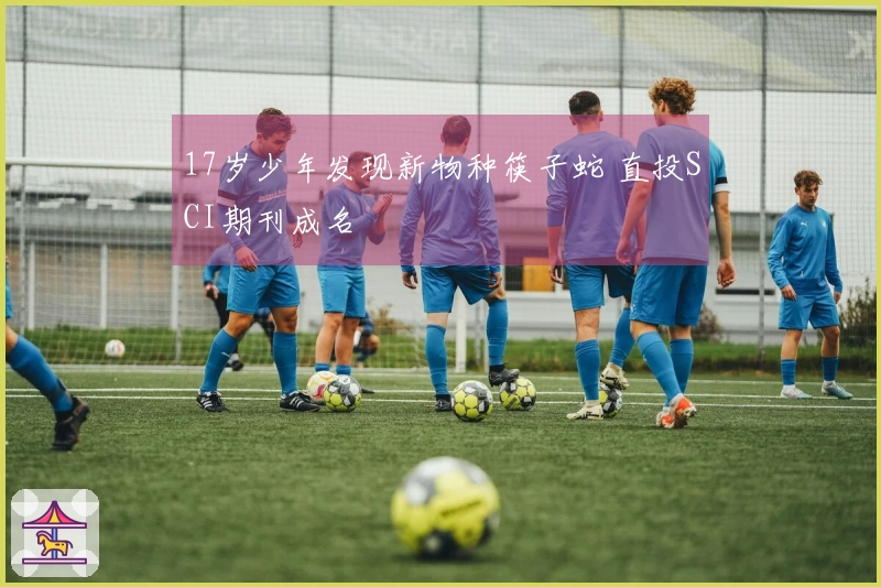 17岁少年发现新物种筷子蛇 直投SCI期刊成名