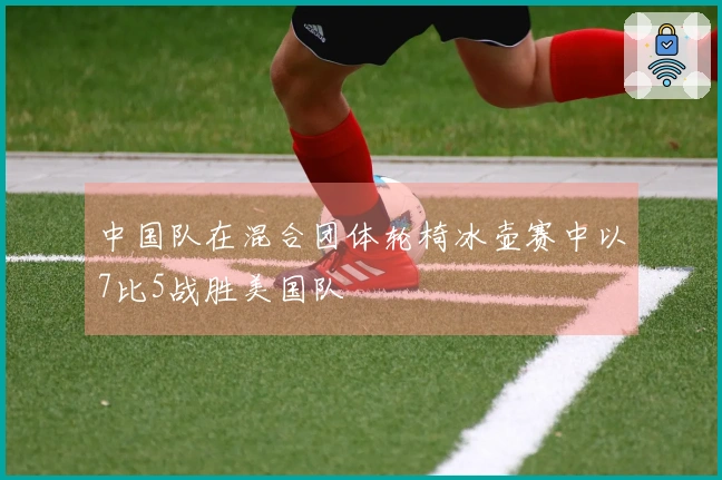中国队在混合团体轮椅冰壶赛中以7比5战胜美国队