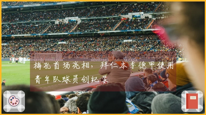 梅孔首场亮相，拜仁本季德甲使用青年队球员创纪录