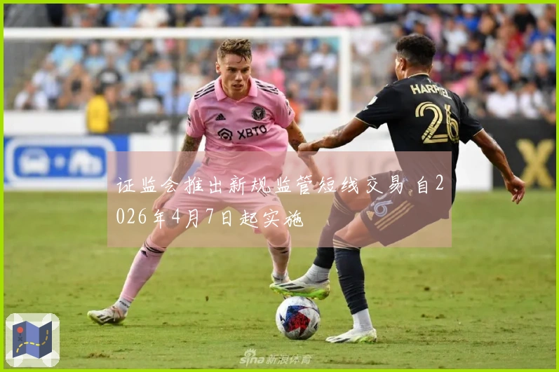 证监会推出新规监管短线交易 自2026年4月7日起实施