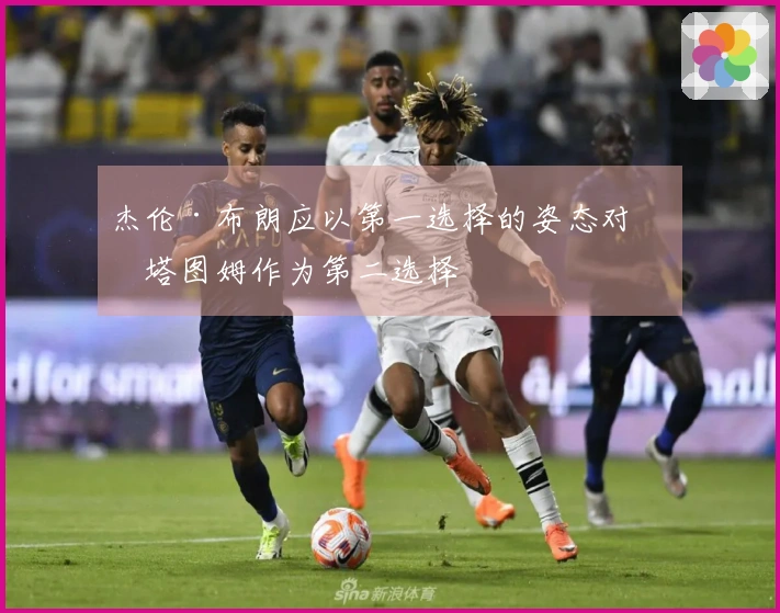 杰伦·布朗应以第一选择的姿态对待塔图姆作为第二选择