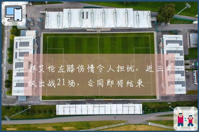 郭艾伦左膝伤情令人担忧，近三年仅出战21场，合同即将结束