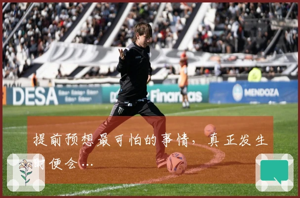 提前预想最可怕的事情，真正发生时便会…