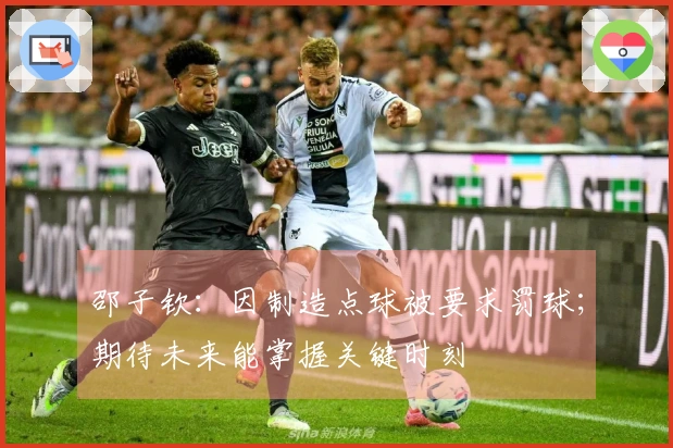 邵子钦：因制造点球被要求罚球；期待未来能掌握关键时刻