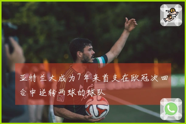 亚特兰大成为7年来首支在欧冠次回合中逆转两球的球队