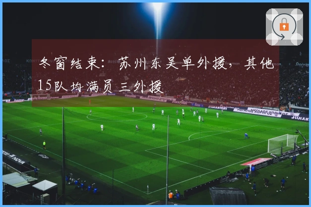冬窗结束：苏州东吴单外援，其他15队均满员三外援