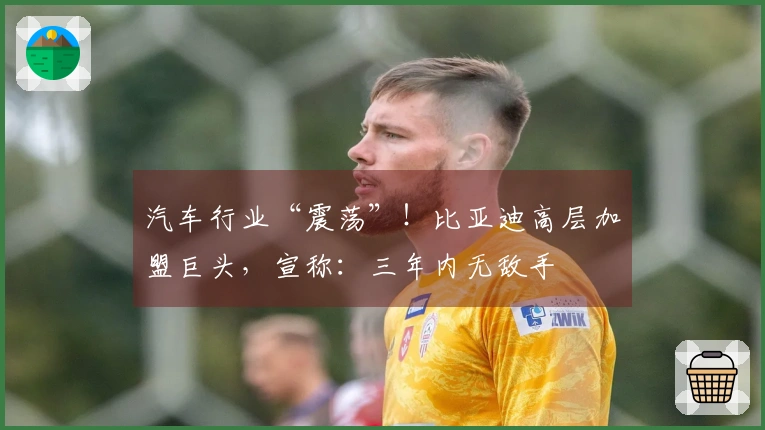 汽车行业“震荡”！比亚迪高层加盟巨头，宣称：三年内无敌手