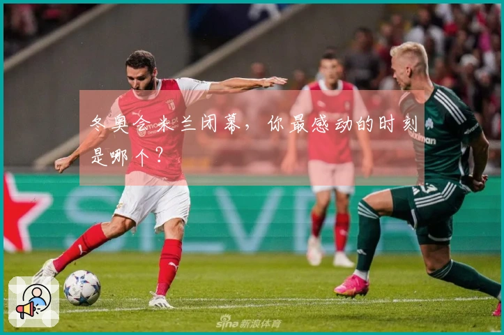 冬奥会米兰闭幕，你最感动的时刻是哪个？